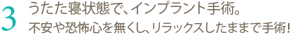 インプラント 東京 の 府中予防インプラントセクションー：うたた寝状態で、インプラント手術。不安や恐怖心を無くし、リラックスしたままで手術！